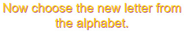 Now choose the new letter from the alphabet Now choose the new letter from the alphabet